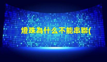 燈珠為什么不能串聯(lián) led燈珠為什么要串聯(lián)